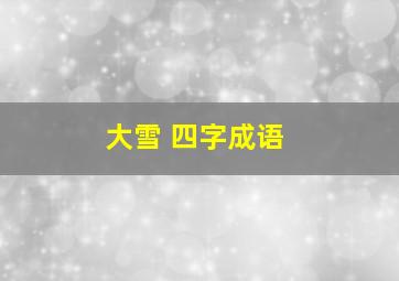 大雪 四字成语